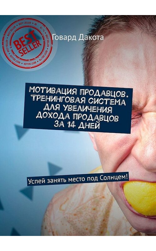 Обложка книги «Мотивация продавцов. Тренинговая система для увеличения дохода продавцов за 14 дней. Успей занять место под Солнцем!» автора Говард Дакоты. ISBN 9785449678744.