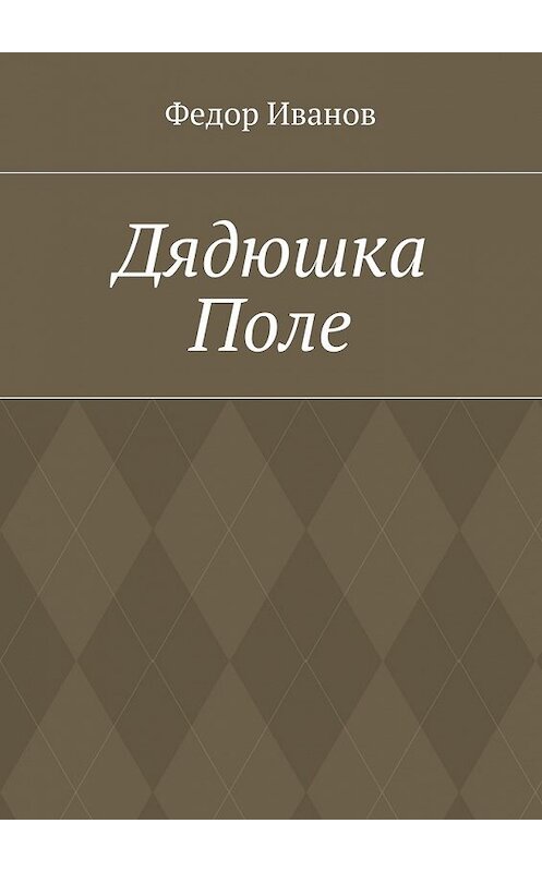 Обложка книги «Дядюшка Поле» автора Федора Иванова. ISBN 9785448365690.