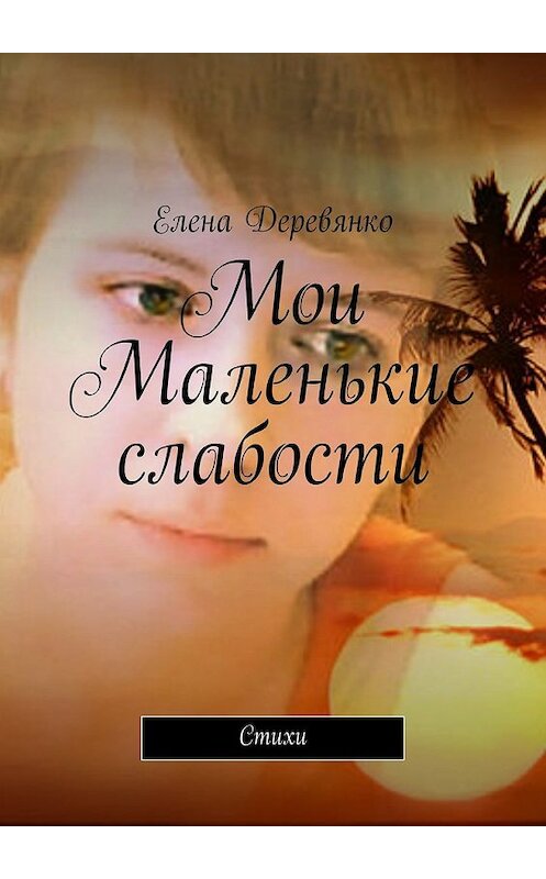 Обложка книги «Мои маленькие слабости. Стихи» автора Елены Деревянко. ISBN 9785448572746.