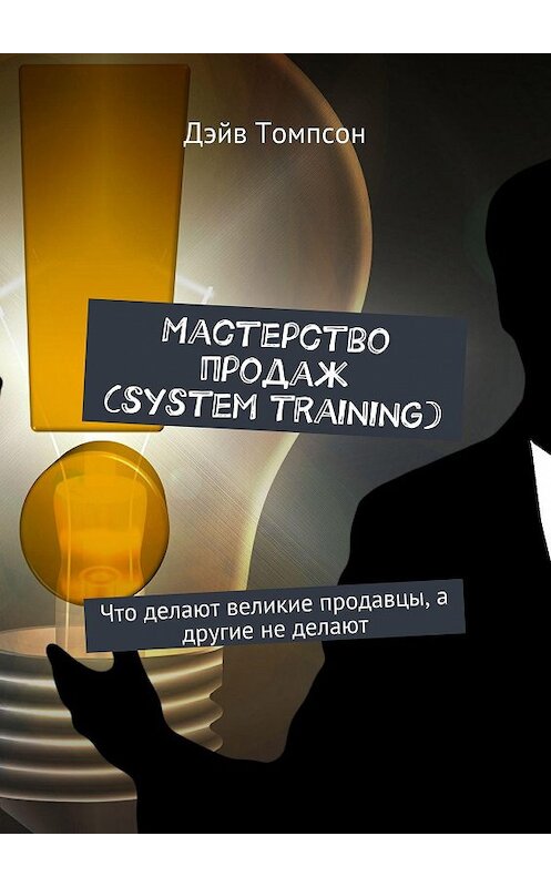 Обложка книги «Мастерство продаж (system training). Что делают великие продавцы, а другие не делают» автора Дэйва Томпсона. ISBN 9785448521119.