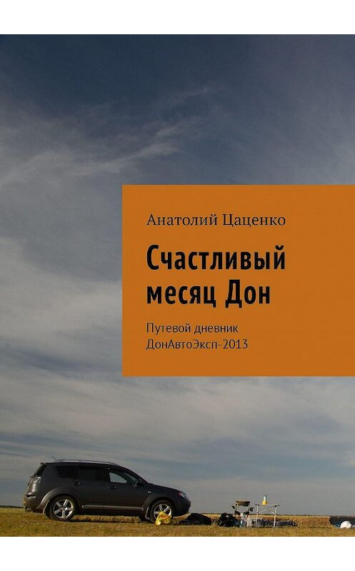 Обложка книги «Счастливый месяц Дон. Путевой дневник ДонАвтоЭксп-2013» автора Анатолия Цаценки. ISBN 9785448505874.