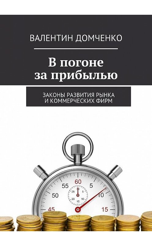 Обложка книги «В погоне за прибылью. Законы развития рынка и коммерческих фирм» автора Валентина Домченки. ISBN 9785448313097.