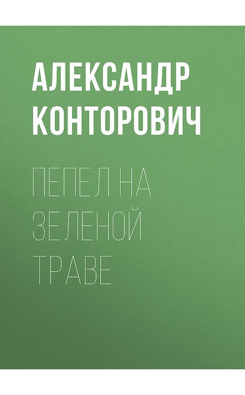 Обложка книги «Пепел на зеленой траве» автора Александра Конторовича. ISBN 9785000990728.