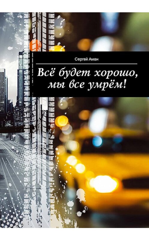 Обложка книги «Всё будет хорошо, мы все умрём!» автора Сергея Амана издание 2018 года. ISBN 9785906827708.