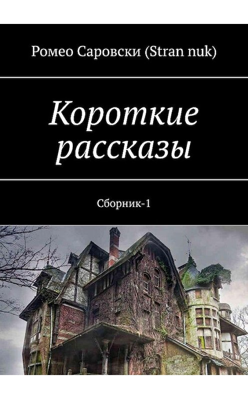 Обложка книги «Короткие рассказы. Сборник-1» автора Ромео Саровски (stran nuk). ISBN 9785449368249.