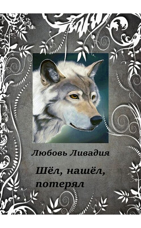Обложка книги «Шёл, нашёл, потерял» автора Любовь Ливадии издание 2018 года.