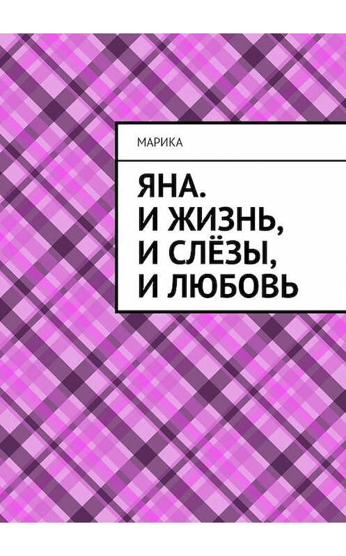 Обложка книги «Яна. И жизнь, и слёзы, и любовь» автора Марики. ISBN 9785448570131.