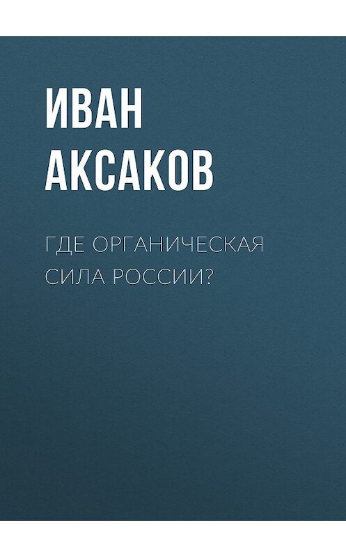 Обложка книги «Где органическая сила России?» автора Ивана Аксакова.