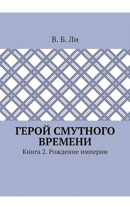 Обложка книги «Герой смутного времени. Книга 2. Рождение империи» автора В. Ли. ISBN 9785448560118.