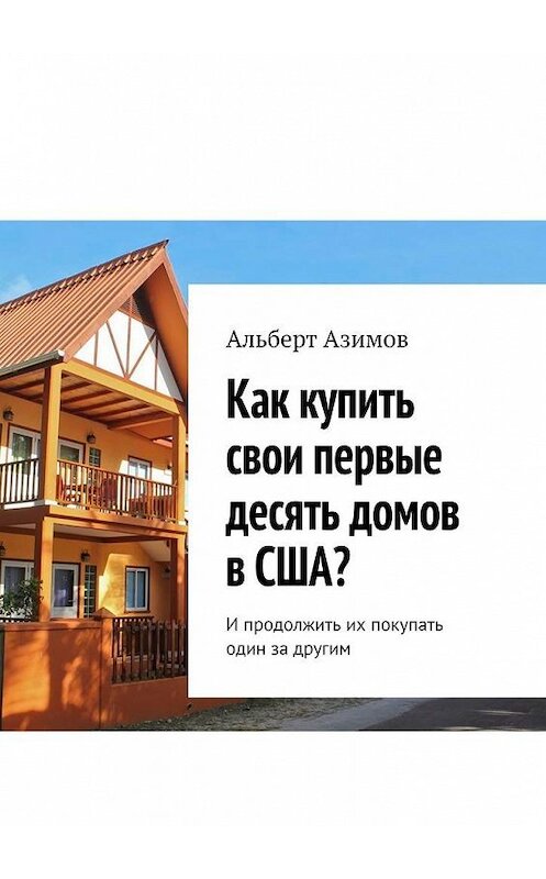 Обложка книги «Как купить свои первые десять домов в США? И продолжить их покупать один за другим» автора Альберта Азимова. ISBN 9785449887672.