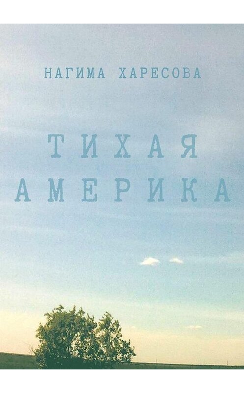 Обложка книги «Тихая Америка» автора Нагимы Харесовы. ISBN 9785005070654.