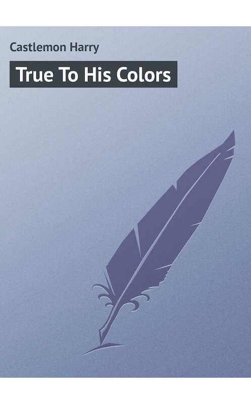 Обложка книги «True To His Colors» автора Harry Castlemon.