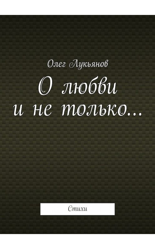 Обложка книги «О любви и не только…» автора Олега Лукьянова. ISBN 9785447462765.