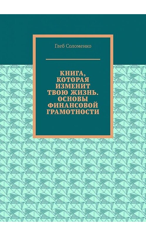 Обложка книги «Книга, которая изменит твою жизнь. Основы финансовой грамотности» автора Глеб Соломенко. ISBN 9785005188960.