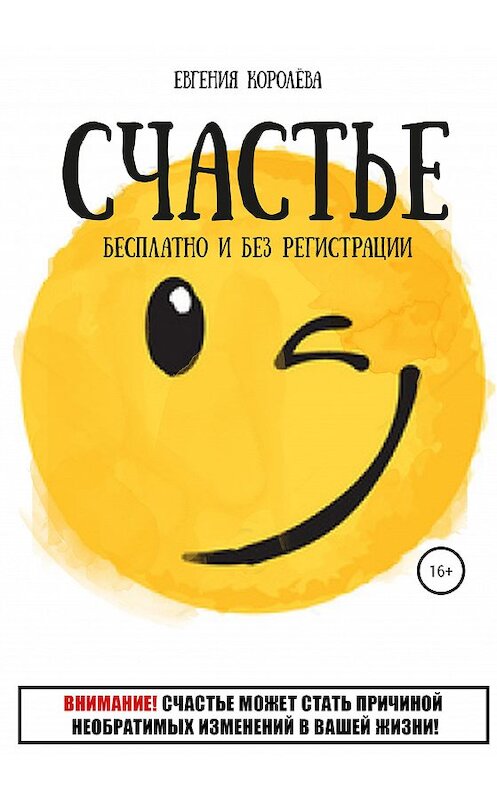 Обложка книги «Счастье. Бесплатно и без регистрации» автора Евгении Королёвы издание 2020 года.