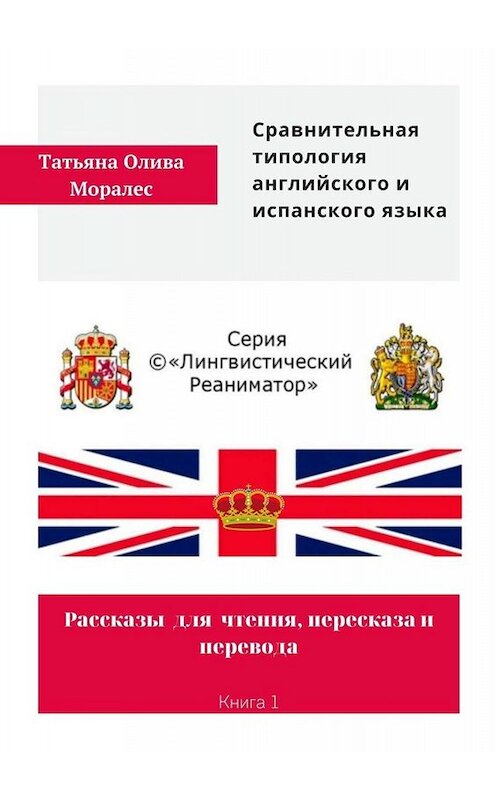 Обложка книги «Сравнительная типология английского и испанского языка. Рассказы для чтения, пересказа и перевода. Книга 1» автора Татьяны Оливы Моралес. ISBN 9785005037114.