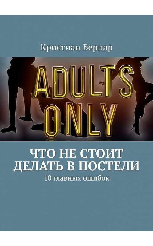 Обложка книги «Что не стоит делать в постели. 10 главных ошибок» автора Кристиана Бернара. ISBN 9785449359018.