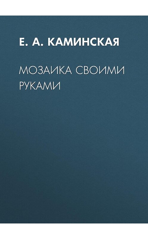 Обложка книги «Мозаика своими руками» автора Елены Каминская.