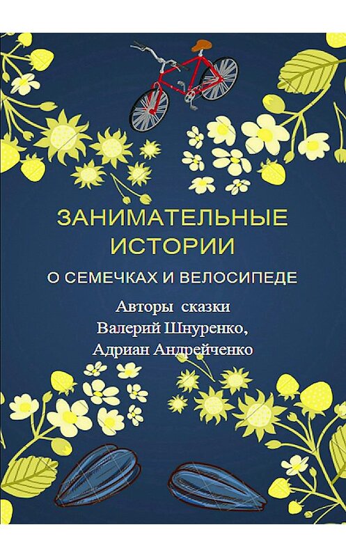 Обложка книги «Занимательные истории о семечках и велосипеде» автора Валерия Шнуренки издание 2018 года.