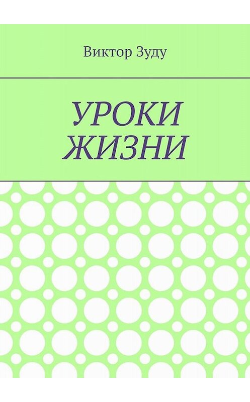 Обложка книги «Уроки жизни. Истинный ученик учится у жизни» автора Виктор Зуду. ISBN 9785449808936.