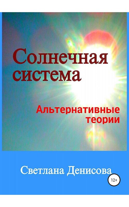 Обложка книги «Солнечная система / альтернативные теории» автора Светланы Денисовы издание 2018 года.