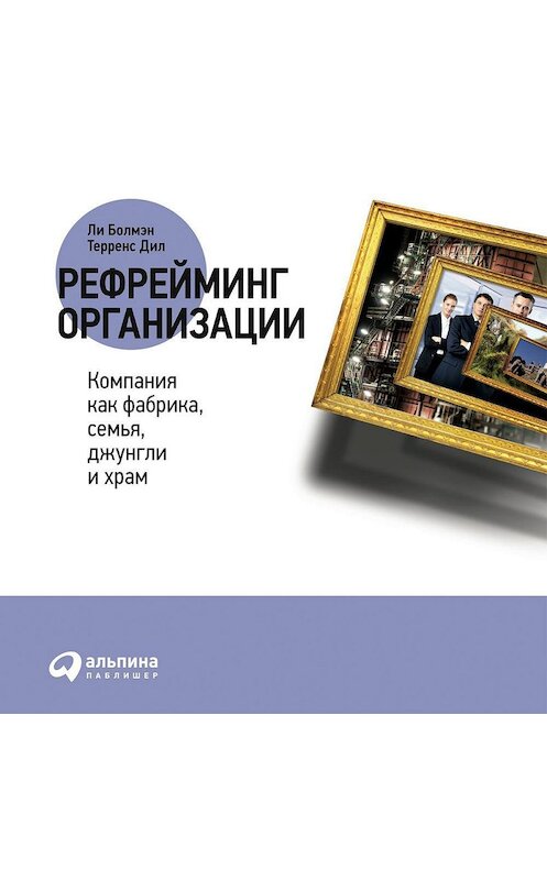 Обложка аудиокниги «Рефрейминг организации: Компания как фабрика, семья, джунгли и храм» автора . ISBN 9785961439861.