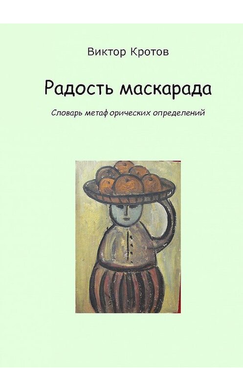 Обложка книги «Радость маскарада. Словарь метафорических определений» автора Виктора Кротова. ISBN 9785448326059.