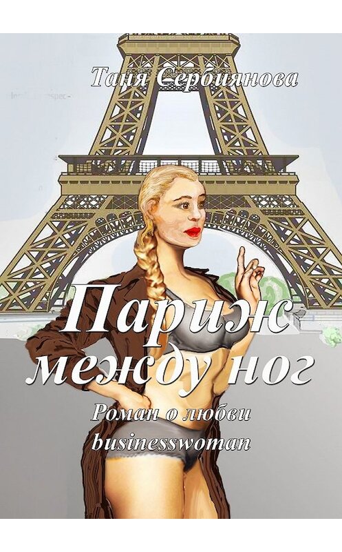 Обложка книги «Париж между ног» автора Тани Сербияновы. ISBN 9785449396020.