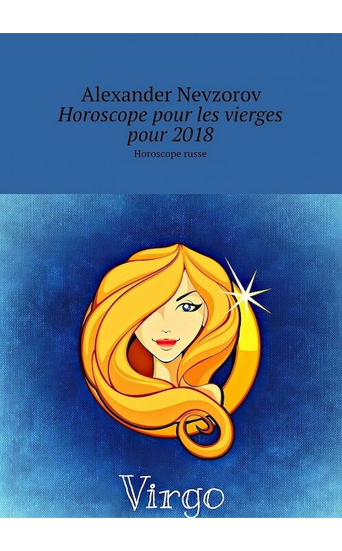 Обложка книги «Horoscope pour les vierges pour 2018. Horoscope russe» автора Александра Невзорова. ISBN 9785448571855.