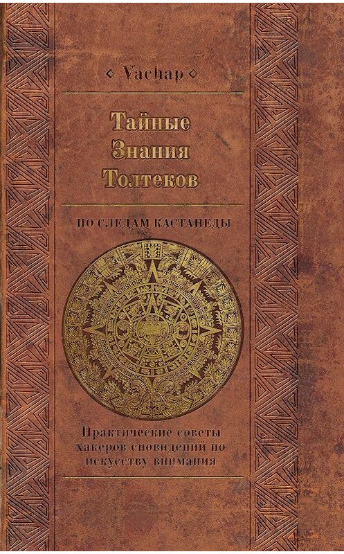 Обложка книги «Тайные знания толтеков: по следам Кастанеды. Практические советы хакеров сновидений по искусству внимания» автора Vachap издание 2018 года. ISBN 9785901635650.