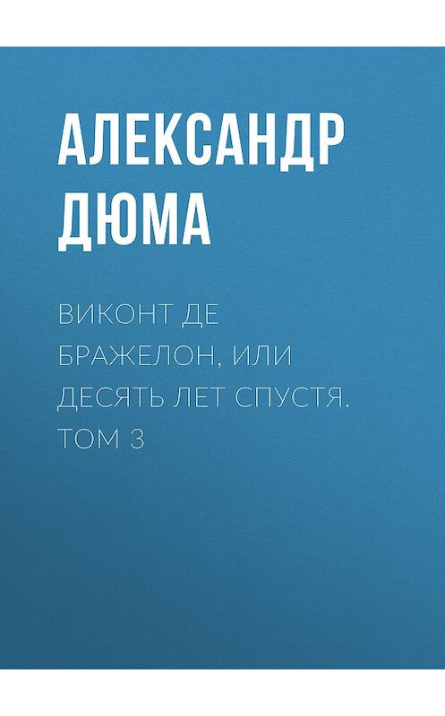 Обложка книги «Виконт де Бражелон, или Десять лет спустя. Том 3» автора Александр Дюма.