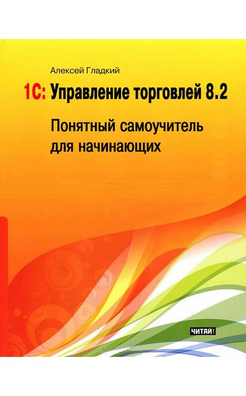 Обложка книги «1С: Управление торговлей 8.2. Понятный самоучитель для начинающих» автора Алексея Гладкия издание 2012 года.