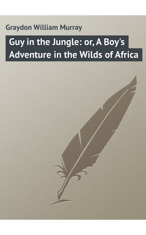 Обложка книги «Guy in the Jungle: or, A Boy's Adventure in the Wilds of Africa» автора William Graydon.