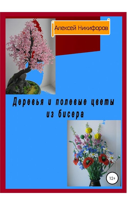 Обложка книги «Деревья и полевые цветы из бисера» автора Алексея Никифорова издание 2018 года.