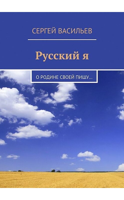 Обложка книги «Русский я. О Родине своей пишу…» автора Сергея Васильева. ISBN 9785447411466.