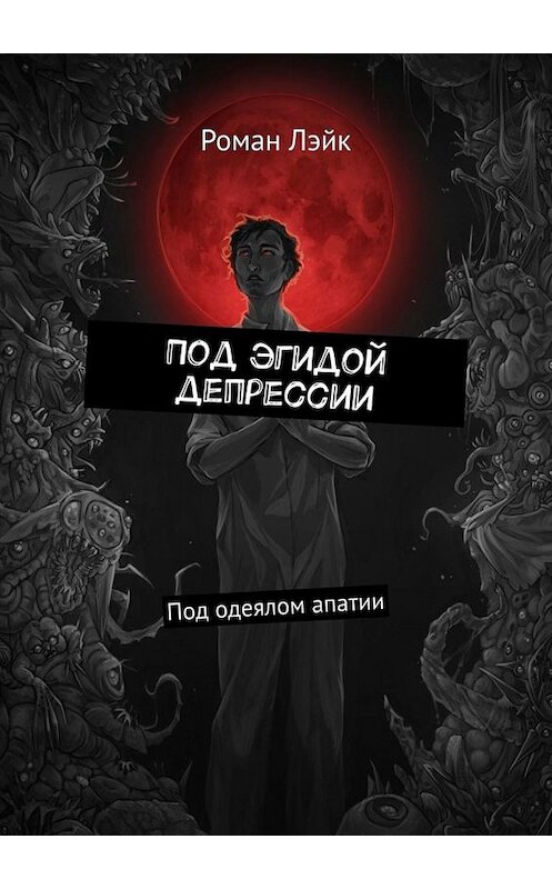 Обложка книги «Под эгидой депрессии. Под одеялом апатии» автора Романа Лэйка. ISBN 9785005001047.