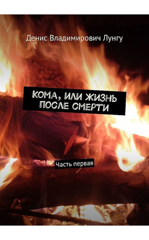 Обложка книги «Кома, или Жизнь после смерти. Часть первая» автора Денис Лунгу. ISBN 9785449057143.