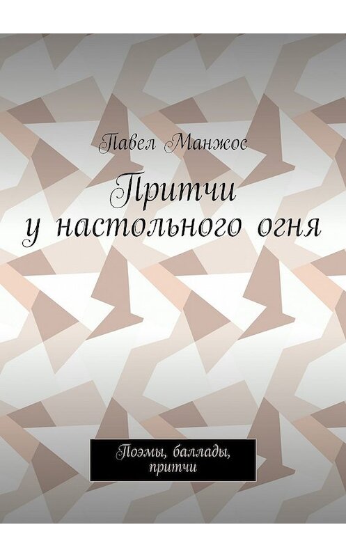 Обложка книги «Притчи у настольного огня. Поэмы, баллады, притчи» автора Павела Манжоса. ISBN 9785448346934.