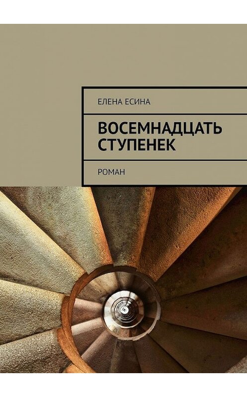 Обложка книги «Восемнадцать ступенек. роман» автора Елены Есины. ISBN 9785449346636.