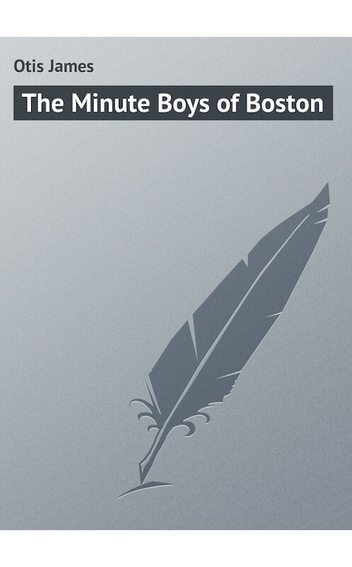 Обложка книги «The Minute Boys of Boston» автора James Otis.