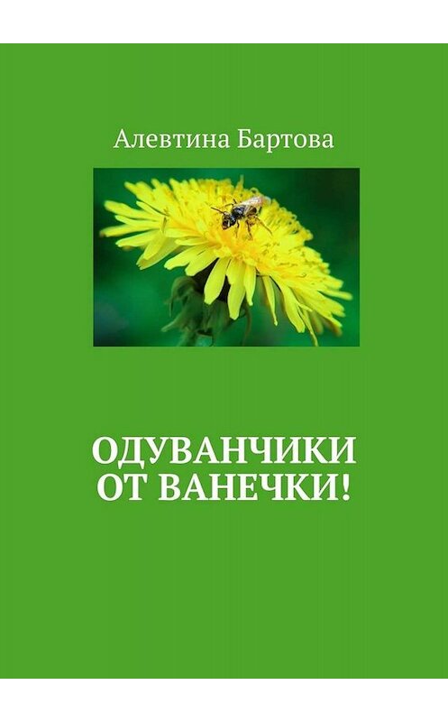 Обложка книги «Одуванчики от Ванечки! Умные детишки читают эти книжки!» автора Алевтиной Бартовы. ISBN 9785449671578.