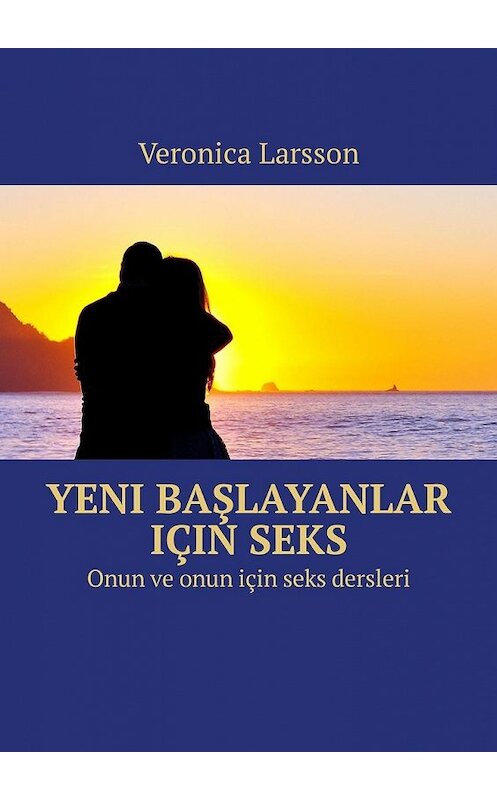 Обложка книги «Yeni başlayanlar için seks. Onun ve onun için seks dersleri» автора Veronica Larsson. ISBN 9785449316516.