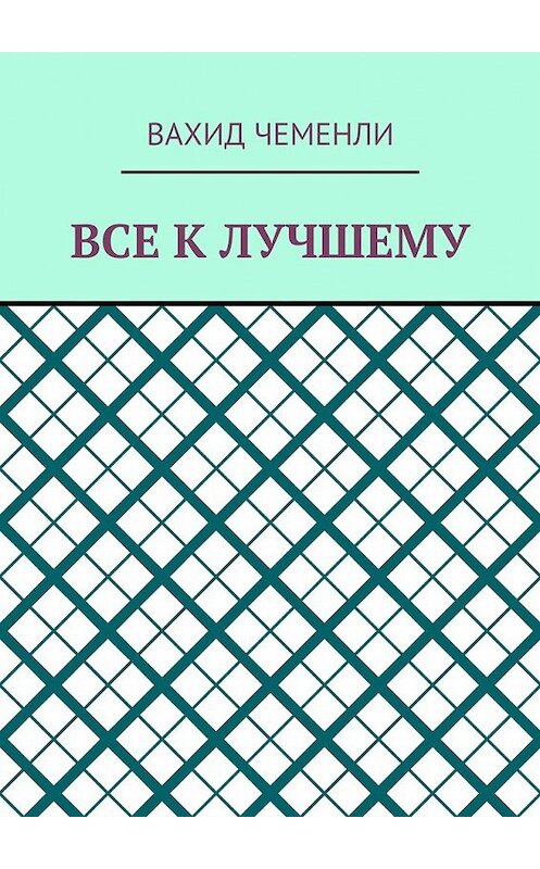 Обложка книги «Все к лучшему» автора Вахид Чеменли. ISBN 9785448526183.