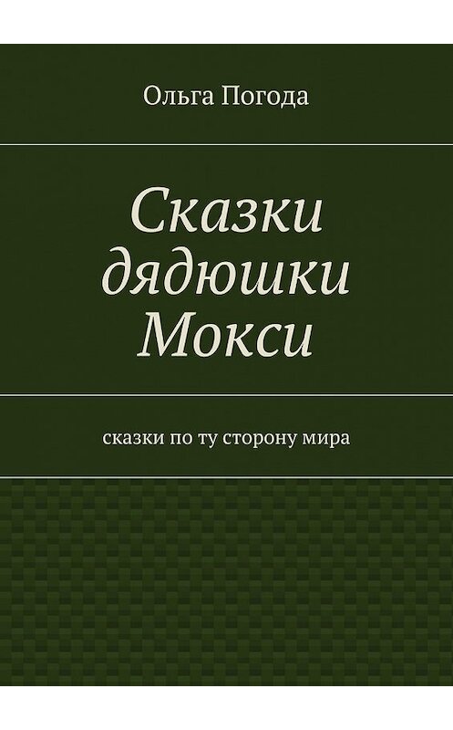 Обложка книги «Сказки дядюшки Мокси. Сказки по ту сторону мира» автора Ольги Погоды. ISBN 9785448339318.
