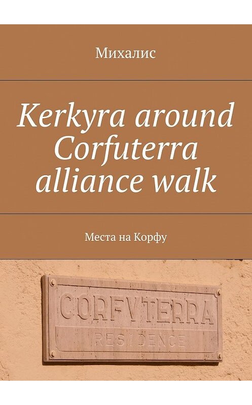 Обложка книги «Kerkyra around Corfuterra alliance walk. Места на Корфу» автора Михалиса. ISBN 9785448554148.