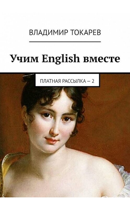 Обложка книги «Учим English вместе. Платная рассылка – 2» автора Владимира Токарева. ISBN 9785449875716.