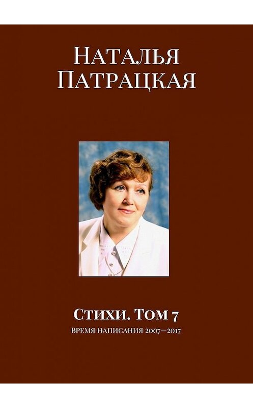 Обложка книги «Стихи. Том 7. Время написания 2007—2017» автора Натальи Патрацкая. ISBN 9785448564390.