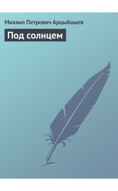 Обложка книги «Под солнцем» автора Михаила Арцыбашева.