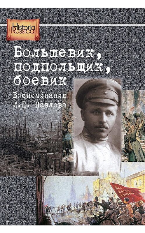 Обложка книги «Большевик, подпольщик, боевик. Воспоминания И. П. Павлова» автора Неустановленного Автора издание 2015 года. ISBN 9785805502737.