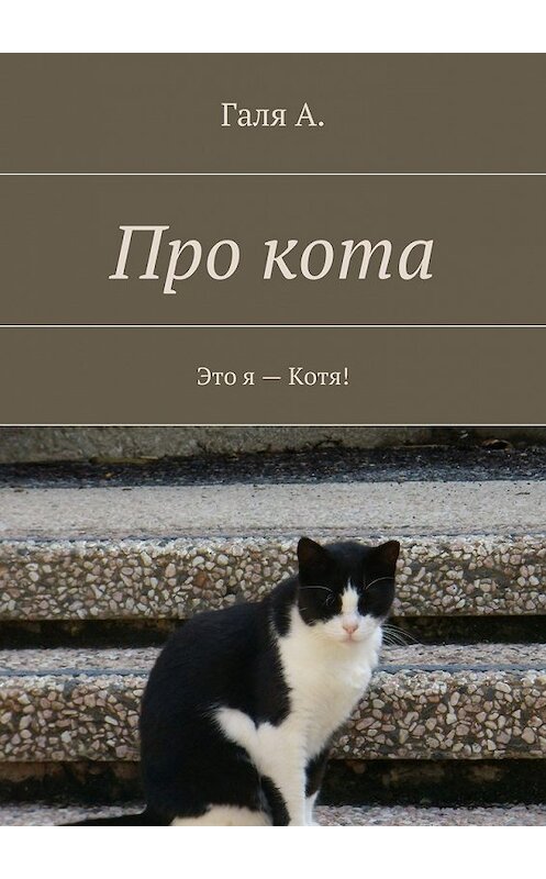 Обложка книги «Про кота. Это я – Котя!» автора Гали А.. ISBN 9785448347658.